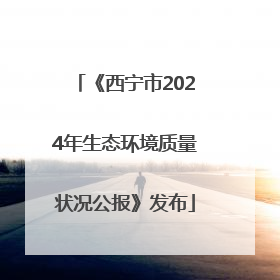 《西宁市2024年生态环境质量状况公报》发布