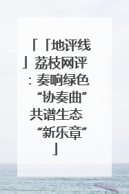 「地评线」荔枝网评：奏响绿色“协奏曲” 共谱生态“新乐章”