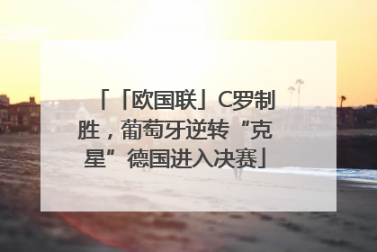「欧国联」C罗制胜，葡萄牙逆转“克星”德国进入决赛