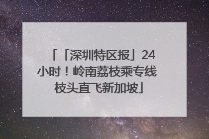 「深圳特区报」24小时！岭南荔枝乘专线 枝头直飞新加坡
