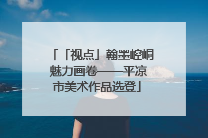 「视点」翰墨崆峒 魅力画卷——平凉市美术作品选登