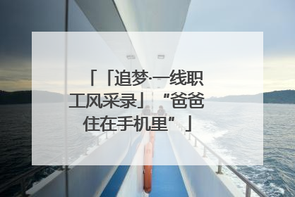 「追梦·一线职工风采录」“爸爸住在手机里”