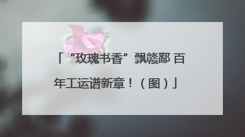“玫瑰书香”飘赣鄱 百年工运谱新章！（图）