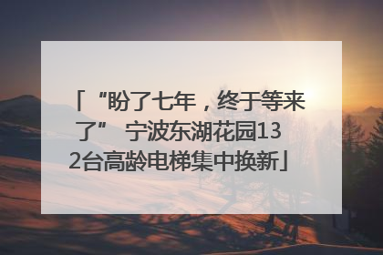 “盼了七年，终于等来了” 宁波东湖花园132台高龄电梯集中换新