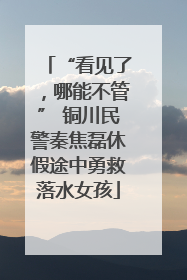 “看见了，哪能不管” 铜川民警秦焦磊休假途中勇救落水女孩