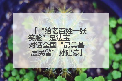“给老百姓一张笑脸”是法宝——对话全国“最美基层民警”孙建豪