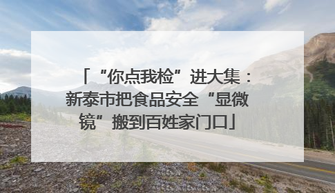 “你点我检”进大集：新泰市把食品安全“显微镜”搬到百姓家门口
