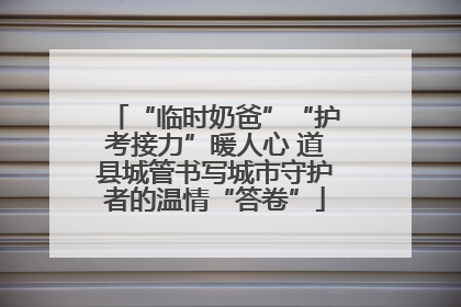 “临时奶爸”“护考接力”暖人心 道县城管书写城市守护者的温情“答卷”