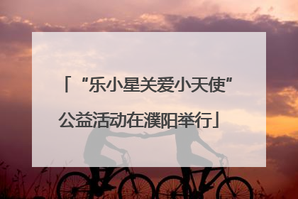 “乐小星关爱小天使”公益活动在濮阳举行