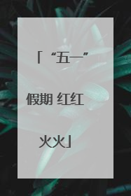 “五一”假期 红红火火