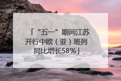 “五一”期间江苏开行中欧（亚）班列同比增长58％
