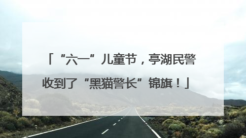 “六一”儿童节，亭湖民警收到了“黑猫警长”锦旗！
