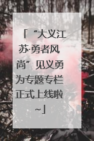 “大义江苏·勇者风尚”见义勇为专题专栏正式上线啦~