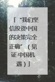 “我们坚信投资中国的决策完全正确”（见证·中国机遇）