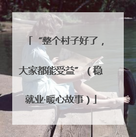 “整个村子好了，大家都能受益”（稳就业·暖心故事）