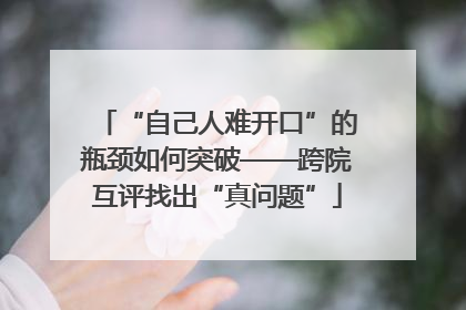 “自己人难开口”的瓶颈如何突破——跨院互评找出“真问题”