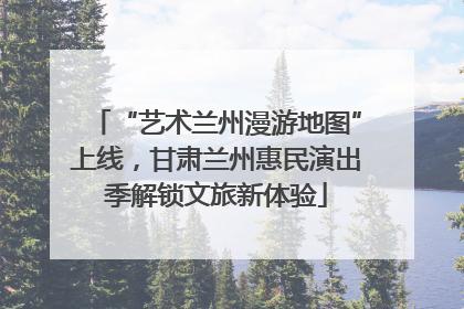 “艺术兰州漫游地图”上线，甘肃兰州惠民演出季解锁文旅新体验