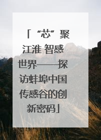 “芯”聚江淮 智感世界——探访蚌埠中国传感谷的创新密码