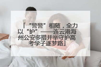 “警警”相随，全力以“护”——连云港海州公安多措并举守护高考学子逐梦路
