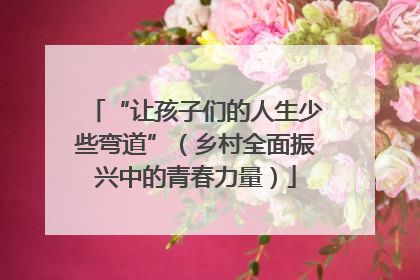“让孩子们的人生少些弯道”（乡村全面振兴中的青春力量）