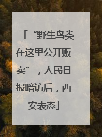 “野生鸟类在这里公开贩卖”，人民日报暗访后，西安表态