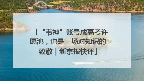 “韦神”账号成高考许愿池，也是一场对知识的致敬｜新京报快评