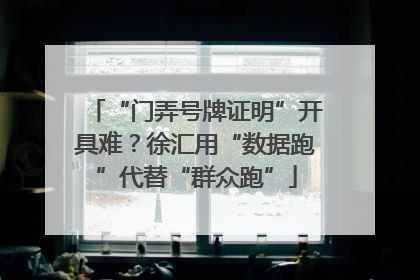 “门弄号牌证明”开具难？徐汇用“数据跑”代替“群众跑”