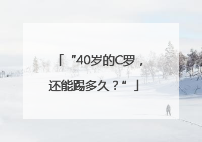 “40岁的C罗，还能踢多久？”