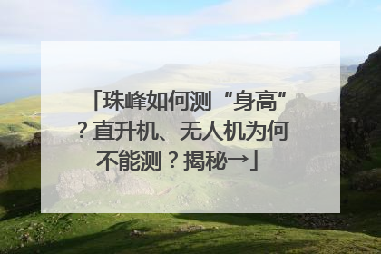 珠峰如何测“身高”？直升机、无人机为何不能测？揭秘→