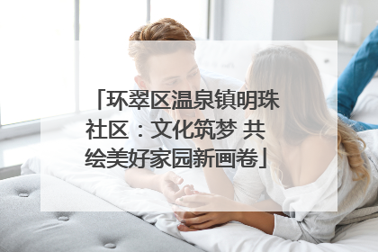 环翠区温泉镇明珠社区：文化筑梦 共绘美好家园新画卷