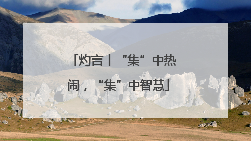 灼言丨“集”中热闹，“集”中智慧