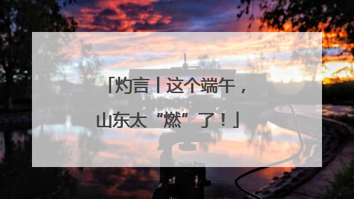 灼言丨这个端午，山东太“燃”了！