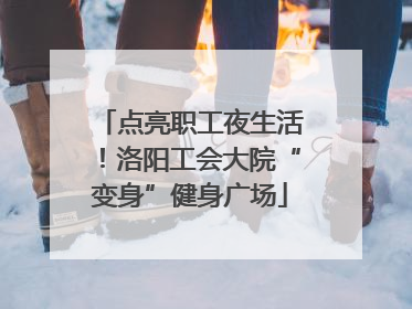 点亮职工夜生活！洛阳工会大院“变身”健身广场