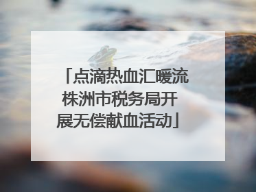 点滴热血汇暖流 株洲市税务局开展无偿献血活动