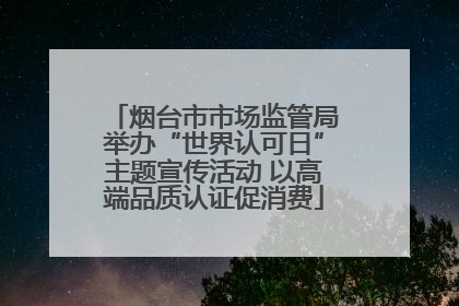 烟台市市场监管局举办“世界认可日”主题宣传活动 以高端品质认证促消费