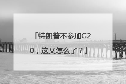 特朗普不参加G20，这又怎么了？