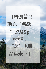 特朗普马斯克“骂战”波及SpaceX，“龙”飞船命运未卜