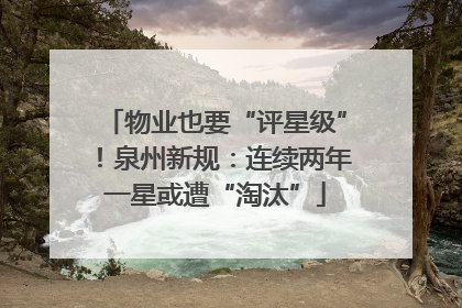 物业也要“评星级”！泉州新规：连续两年一星或遭“淘汰”