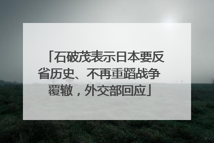 石破茂表示日本要反省历史、不再重蹈战争覆辙，外交部回应