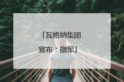 瓦格纳集团宣布：撤军