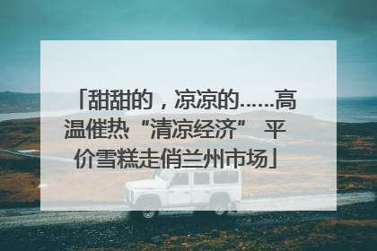 甜甜的，凉凉的……高温催热“清凉经济” 平价雪糕走俏兰州市场