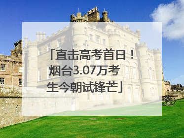 直击高考首日！烟台3.07万考生今朝试锋芒