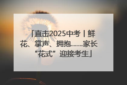直击2025中考丨鲜花、掌声、拥抱……家长“花式”迎接考生