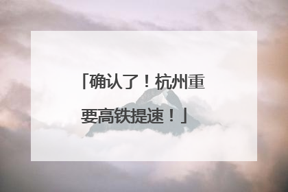 确认了！杭州重要高铁提速！