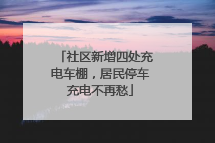 社区新增四处充电车棚，居民停车充电不再愁