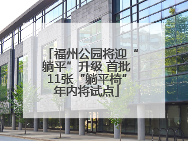 福州公园将迎“躺平”升级 首批11张“躺平椅”年内将试点