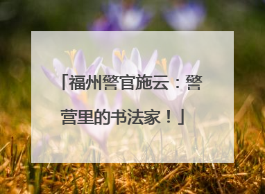 福州警官施云：警营里的书法家！
