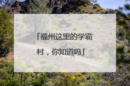 福州这里的学霸村，你知道吗