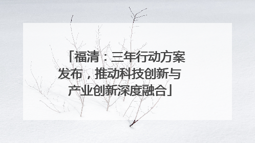 福清：三年行动方案发布，推动科技创新与产业创新深度融合