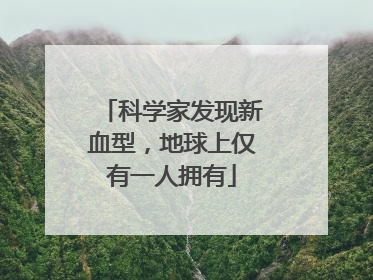 科学家发现新血型，地球上仅有一人拥有